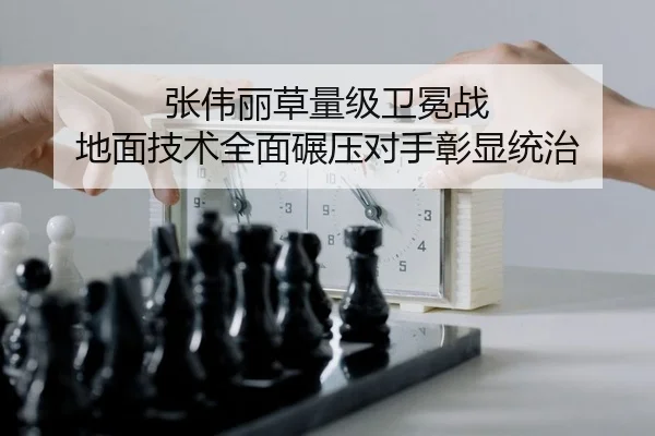 张伟丽草量级卫冕战 地面技术全面碾压对手彰显统治